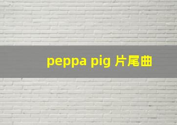 peppa pig 片尾曲